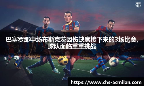 巴塞罗那中场布斯克茨因伤缺席接下来的3场比赛,球队面临重重挑战