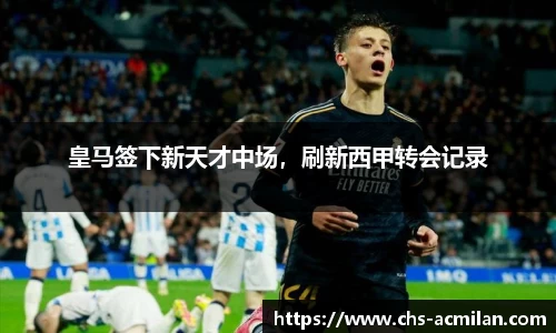 皇马签下新天才中场,刷新西甲转会记录