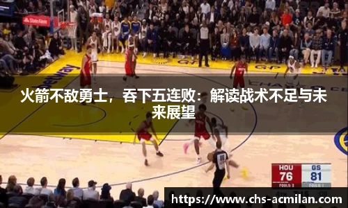 火箭不敌勇士，吞下五连败：解读战术不足与未来展望