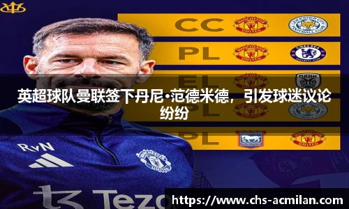 英超球队曼联签下丹尼·范德米德，引发球迷议论纷纷