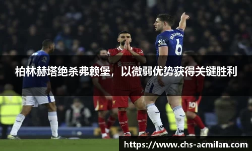 柏林赫塔绝杀弗赖堡,以微弱优势获得关键胜利