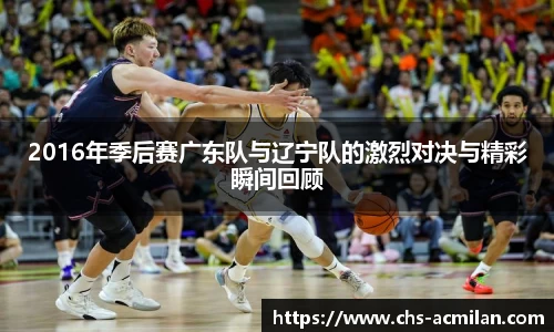 2016年季后赛广东队与辽宁队的激烈对决与精彩瞬间回顾