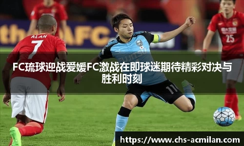 FC琉球迎战爱媛FC激战在即球迷期待精彩对决与胜利时刻