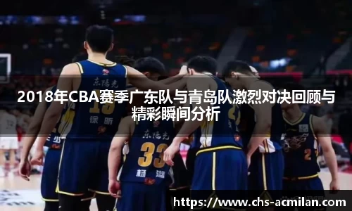 2018年CBA赛季广东队与青岛队激烈对决回顾与精彩瞬间分析