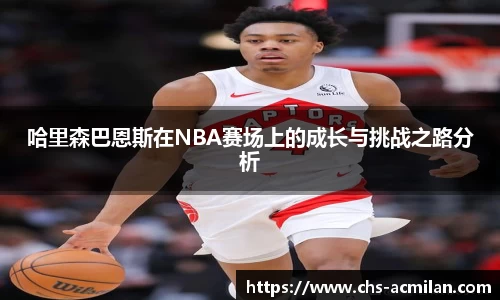 哈里森巴恩斯在NBA赛场上的成长与挑战之路分析