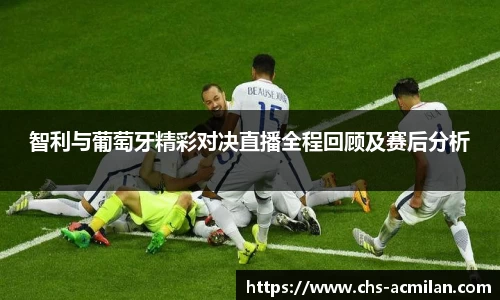 智利与葡萄牙精彩对决直播全程回顾及赛后分析