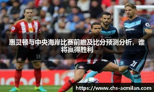 惠灵顿与中央海岸比赛前瞻及比分预测分析，谁将赢得胜利