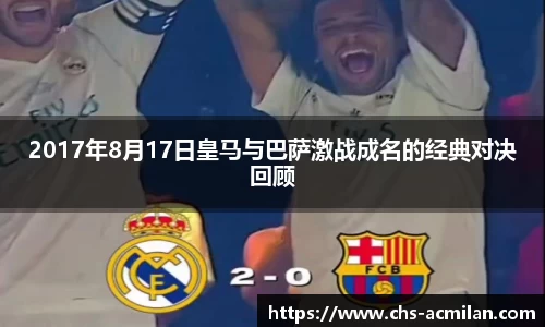2017年8月17日皇马与巴萨激战成名的经典对决回顾