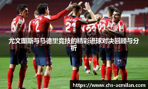 尤文图斯与马德里竞技的精彩进球对决回顾与分析