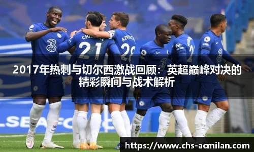 2017年热刺与切尔西激战回顾：英超巅峰对决的精彩瞬间与战术解析