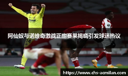 阿仙奴与诺维奇激战正酣赛果揭晓引发球迷热议