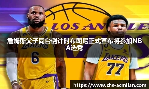 詹姆斯父子同台倒计时布朗尼正式宣布将参加NBA选秀