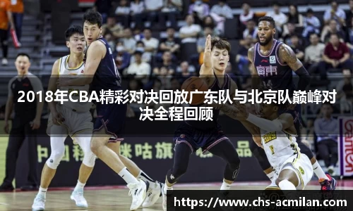 2018年CBA精彩对决回放广东队与北京队巅峰对决全程回顾