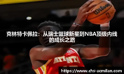 克林特卡佩拉:从瑞士篮球新星到NBA顶级内线的成长之路