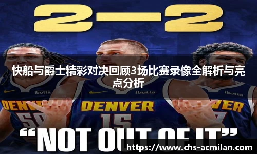 快船与爵士精彩对决回顾3场比赛录像全解析与亮点分析