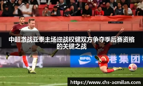 中超激战亚泰主场迎战权健双方争夺季后赛资格的关键之战
