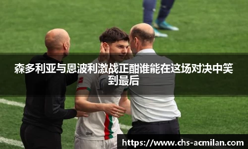 森多利亚与恩波利激战正酣谁能在这场对决中笑到最后
