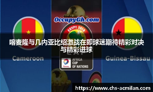 喀麦隆与几内亚比绍激战在即球迷期待精彩对决与精彩进球