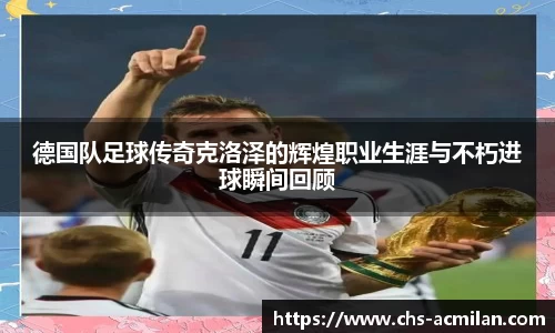 德国队足球传奇克洛泽的辉煌职业生涯与不朽进球瞬间回顾