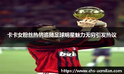 卡卡女粉丝热情追随足球明星魅力无穷引发热议