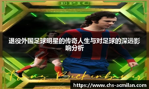 退役外国足球明星的传奇人生与对足球的深远影响分析