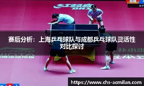 赛后分析：上海乒乓球队与成都乒乓球队灵活性对比探讨
