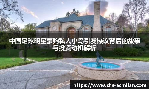 中国足球明星豪购私人小岛引发热议背后的故事与投资动机解析